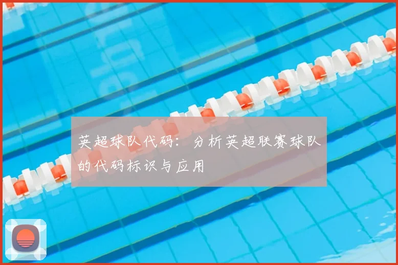 英超球队代码：分析英超联赛球队的代码标识与应用