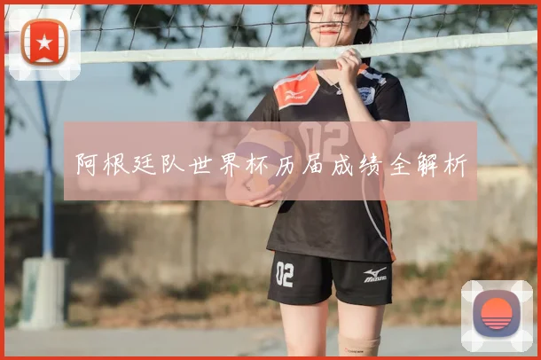 阿根廷队世界杯历届成绩全解析