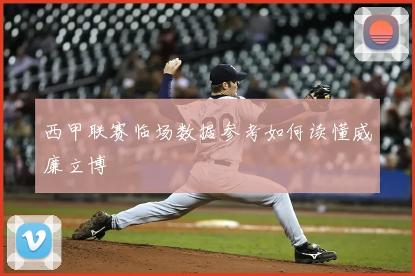 西甲联赛临场数据参考如何读懂威廉立博