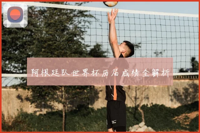 阿根廷队世界杯历届成绩全解析