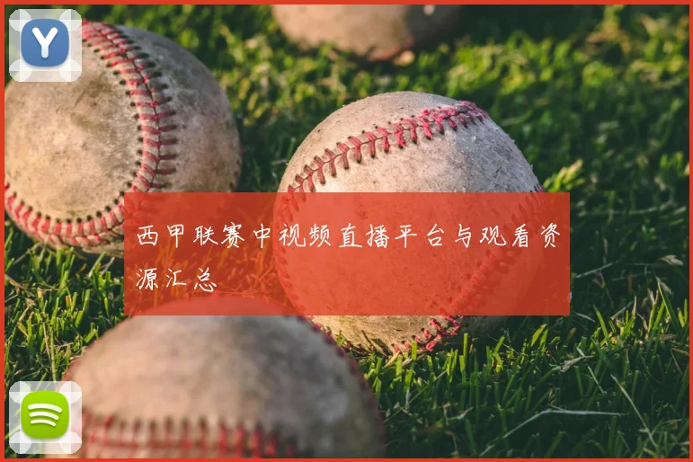 西甲联赛中视频直播平台与观看资源汇总