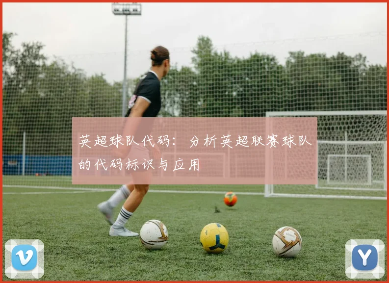 英超球队代码：分析英超联赛球队的代码标识与应用