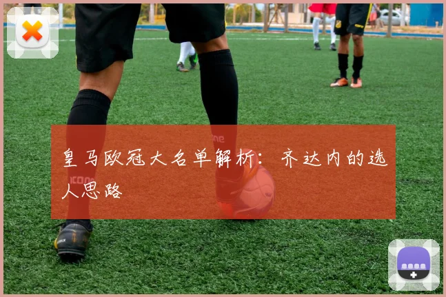 皇马欧冠大名单解析：齐达内的选人思路
