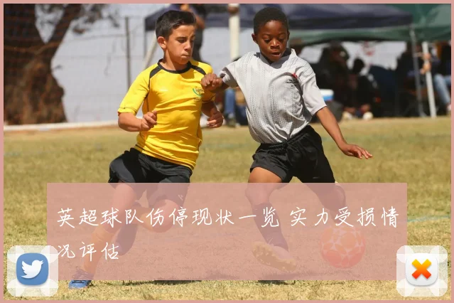 英超球队伤停现状一览 实力受损情况评估