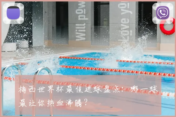 梅西世界杯最佳进球盘点：哪一球最让你热血沸腾？