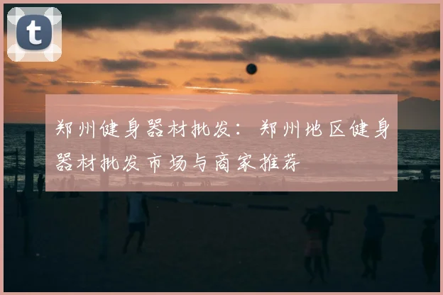 郑州健身器材批发：郑州地区健身器材批发市场与商家推荐